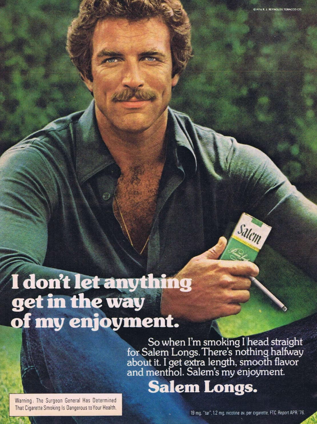 modeling tom selleck - 1976 R. J. Reynolds Tobacco Co Salem I don't let anything get in the way of my enjoyment. Warning The Surgeon General Has Determined That Cigarette Smoking Is Dangerous to Your Health. So when I'm smoking I head straight for Salem L